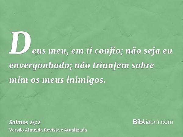 Deus meu, em ti confio; não seja eu envergonhado; não triunfem sobre mim os meus inimigos.