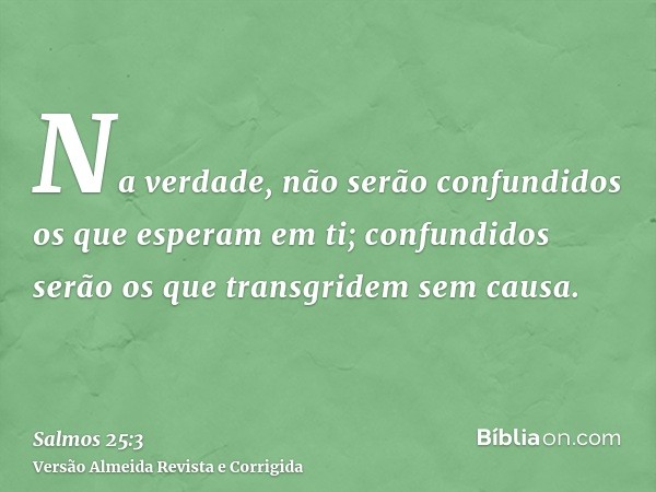 Na verdade, não serão confundidos os que esperam em ti; confundidos serão os que transgridem sem causa.