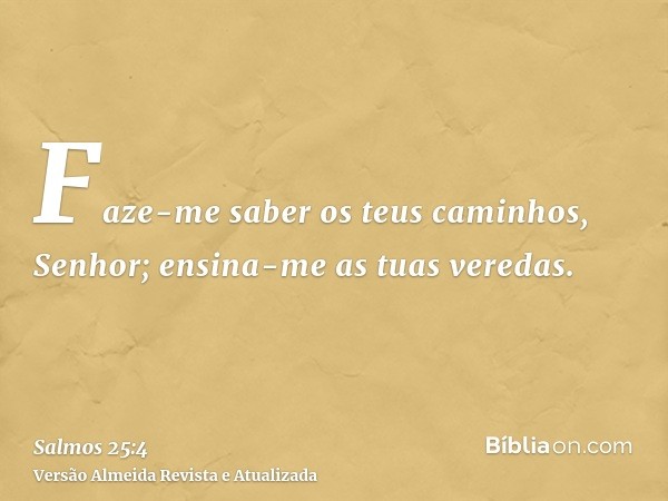 Faze-me saber os teus caminhos, Senhor; ensina-me as tuas veredas.