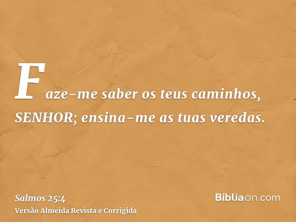 Faze-me saber os teus caminhos, SENHOR; ensina-me as tuas veredas.