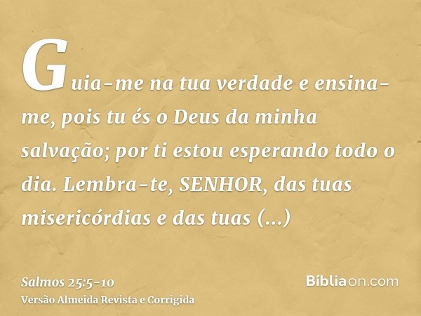 Guia-me na tua verdade e ensina-me, pois tu és o Deus da minha salvação; por ti estou esperando todo o dia.Lembra-te, SENHOR, das tuas misericórdias e das tuas 