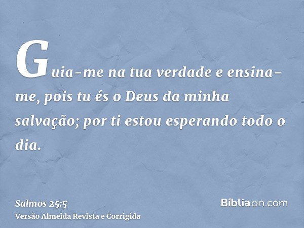Guia-me na tua verdade e ensina-me, pois tu és o Deus da minha salvação; por ti estou esperando todo o dia.
