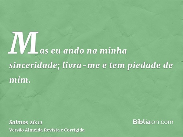 Mas eu ando na minha sinceridade; livra-me e tem piedade de mim.
