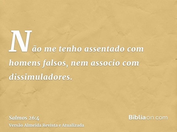 Não me tenho assentado com homens falsos, nem associo com dissimuladores.