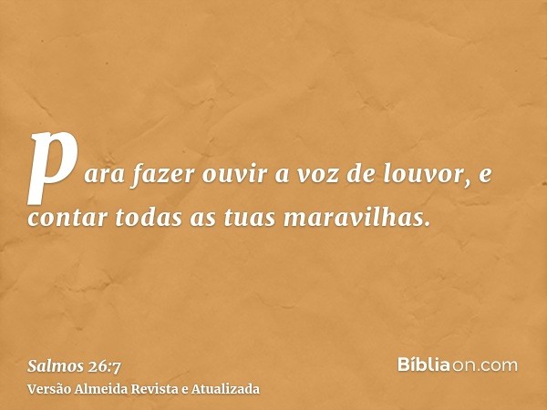 para fazer ouvir a voz de louvor, e contar todas as tuas maravilhas.