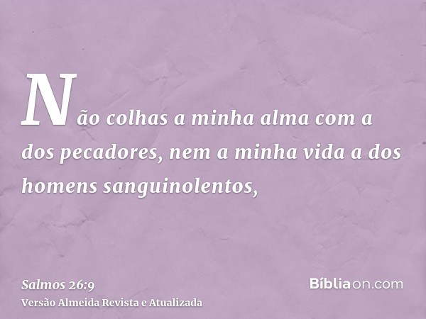 Não colhas a minha alma com a dos pecadores, nem a minha vida a dos homens sanguinolentos,