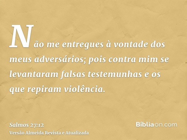 Não me entregues à vontade dos meus adversários; pois contra mim se levantaram falsas testemunhas e os que repiram violência.