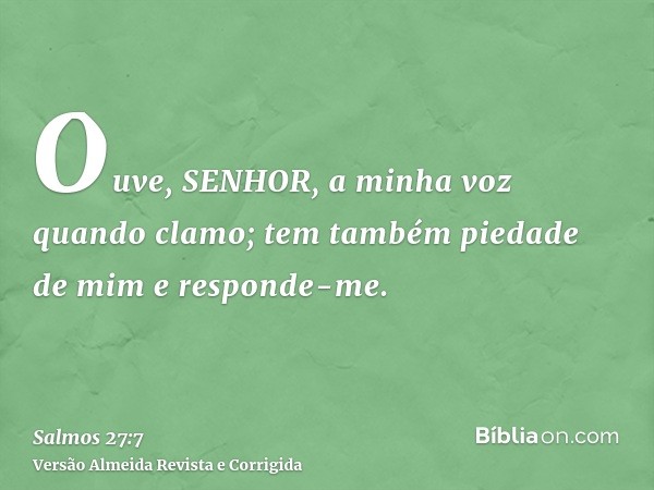 Ouve, SENHOR, a minha voz quando clamo; tem também piedade de mim e responde-me.