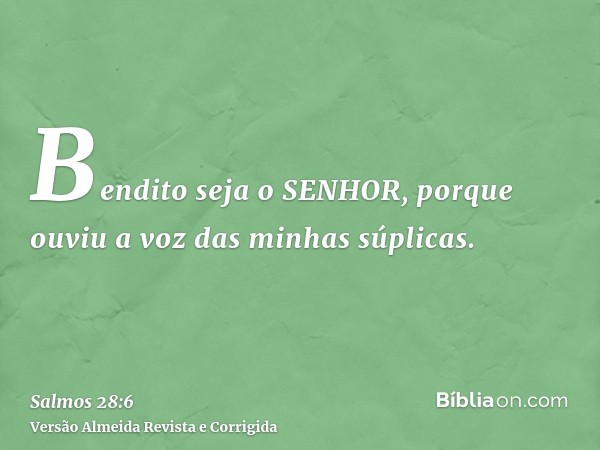 Bendito seja o SENHOR, porque ouviu a voz das minhas súplicas.
