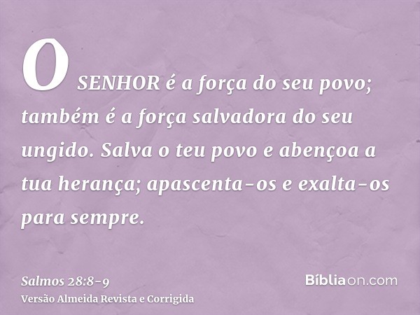 O SENHOR é a força do seu povo; também é a força salvadora do seu ungido.Salva o teu povo e abençoa a tua herança; apascenta-os e exalta-os para sempre.