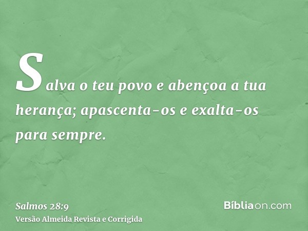 Salva o teu povo e abençoa a tua herança; apascenta-os e exalta-os para sempre.