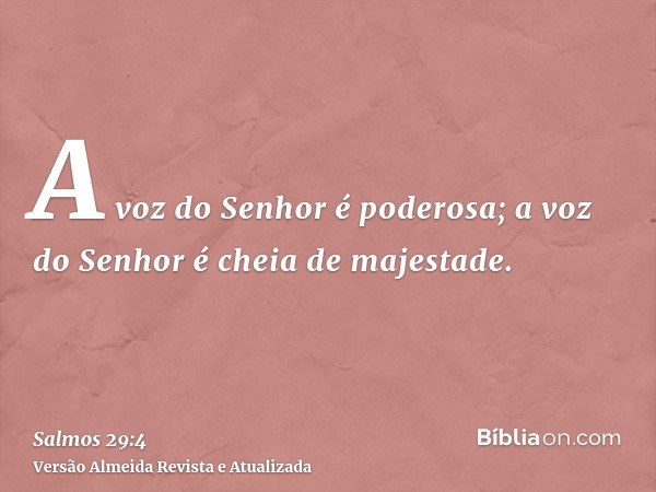 A voz do Senhor é poderosa; a voz do Senhor é cheia de majestade.