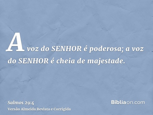 A voz do SENHOR é poderosa; a voz do SENHOR é cheia de majestade.