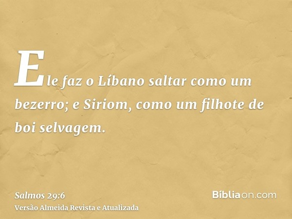 Ele faz o Líbano saltar como um bezerro; e Siriom, como um filhote de boi selvagem.