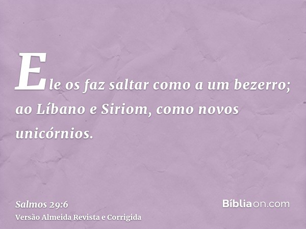Ele os faz saltar como a um bezerro; ao Líbano e Siriom, como novos unicórnios.
