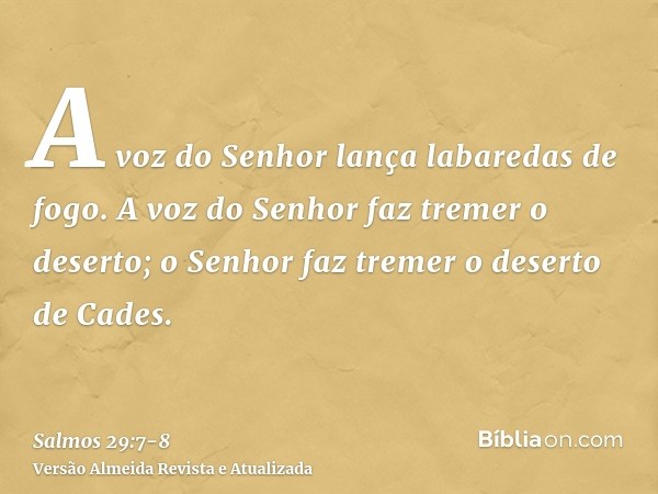 A voz do Senhor lança labaredas de fogo.A voz do Senhor faz tremer o deserto; o Senhor faz tremer o deserto de Cades.