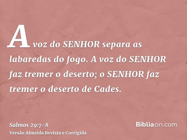 A voz do SENHOR separa as labaredas do fogo.A voz do SENHOR faz tremer o deserto; o SENHOR faz tremer o deserto de Cades.