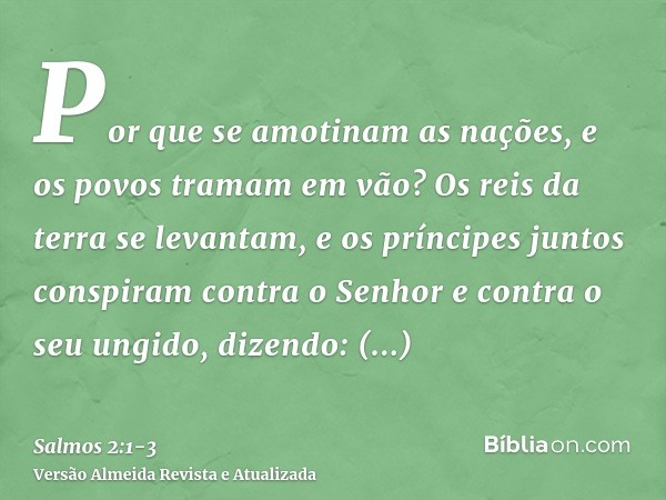 Por que se amotinam as nações, e os povos tramam em vão?Os reis da terra se levantam, e os príncipes juntos conspiram contra o Senhor e contra o seu ungido, diz