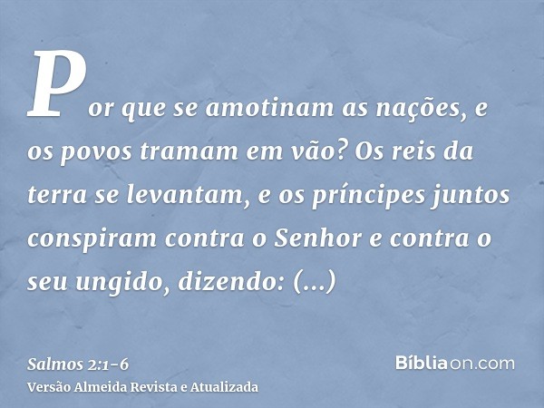 Por que se amotinam as nações, e os povos tramam em vão?Os reis da terra se levantam, e os príncipes juntos conspiram contra o Senhor e contra o seu ungido, diz