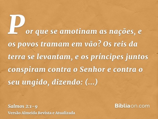 Por que se amotinam as nações, e os povos tramam em vão?Os reis da terra se levantam, e os príncipes juntos conspiram contra o Senhor e contra o seu ungido, diz