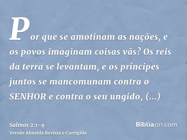 Por que se amotinam as nações, e os povos imaginam coisas vãs?Os reis da terra se levantam, e os príncipes juntos se mancomunam contra o SENHOR e contra o seu u