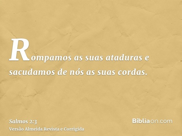 Rompamos as suas ataduras e sacudamos de nós as suas cordas.