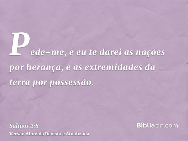 Pede-me, e eu te darei as nações por herança, e as extremidades da terra por possessão.