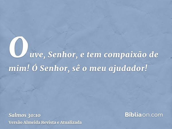 Ouve, Senhor, e tem compaixão de mim! Ó Senhor, sê o meu ajudador!