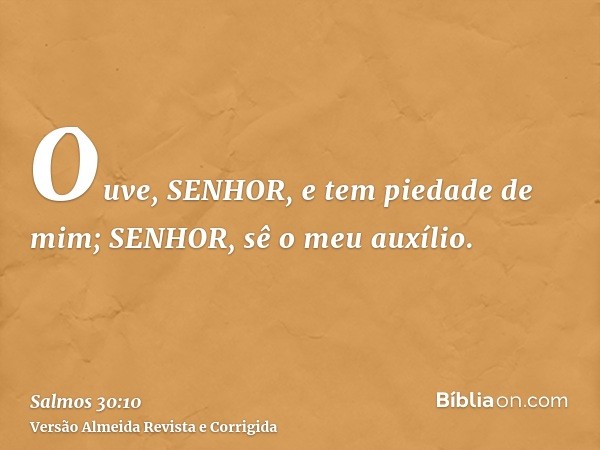 Ouve, SENHOR, e tem piedade de mim; SENHOR, sê o meu auxílio.