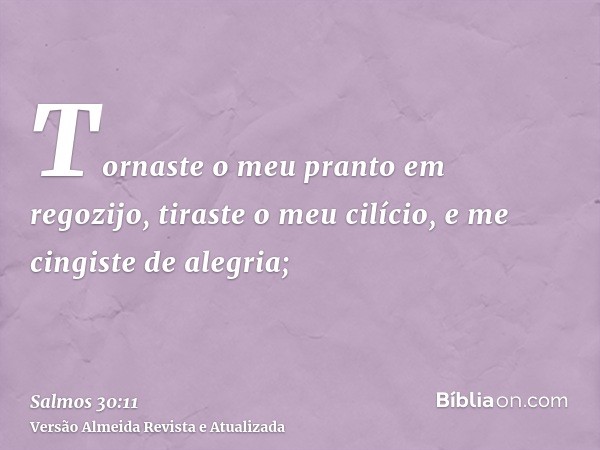 Tornaste o meu pranto em regozijo, tiraste o meu cilício, e me cingiste de alegria;