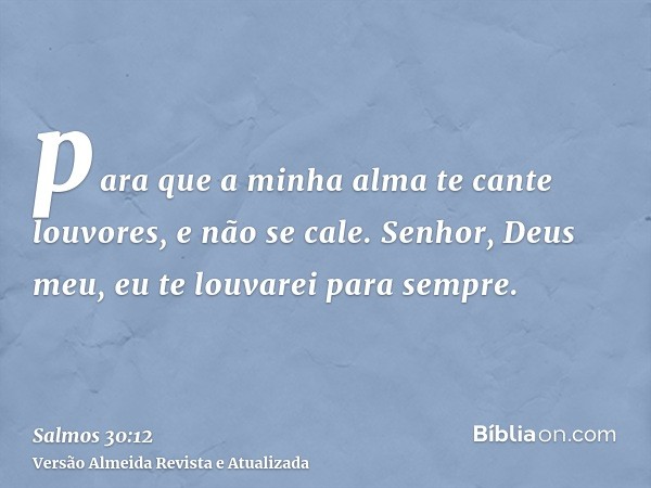 para que a minha alma te cante louvores, e não se cale. Senhor, Deus meu, eu te louvarei para sempre.