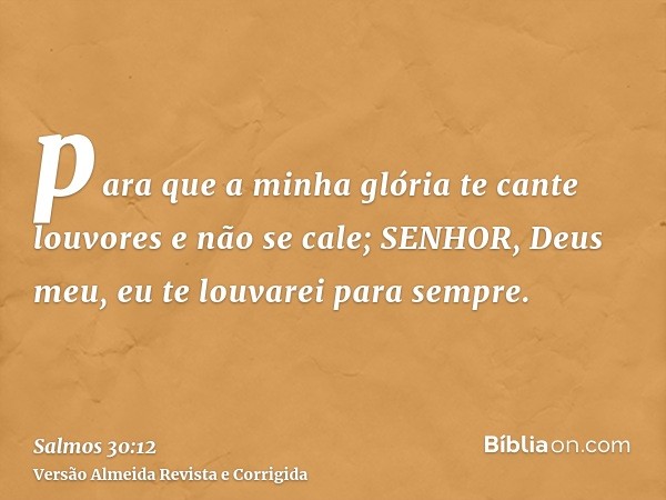 para que a minha glória te cante louvores e não se cale; SENHOR, Deus meu, eu te louvarei para sempre.