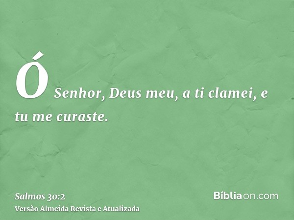 Ó Senhor, Deus meu, a ti clamei, e tu me curaste.