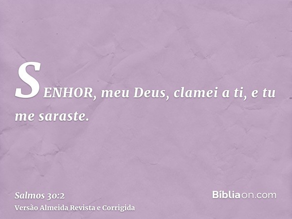 SENHOR, meu Deus, clamei a ti, e tu me saraste.