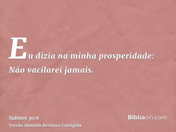 Eu dizia na minha prosperidade: Não vacilarei jamais.