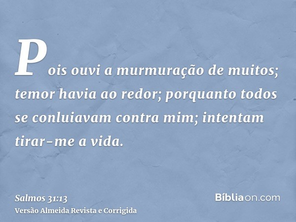 Pois ouvi a murmuração de muitos; temor havia ao redor; porquanto todos se conluiavam contra mim; intentam tirar-me a vida.