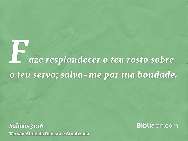 Faze resplandecer o teu rosto sobre o teu servo; salva-me por tua bondade.