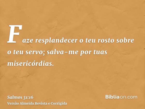 Faze resplandecer o teu rosto sobre o teu servo; salva-me por tuas misericórdias.