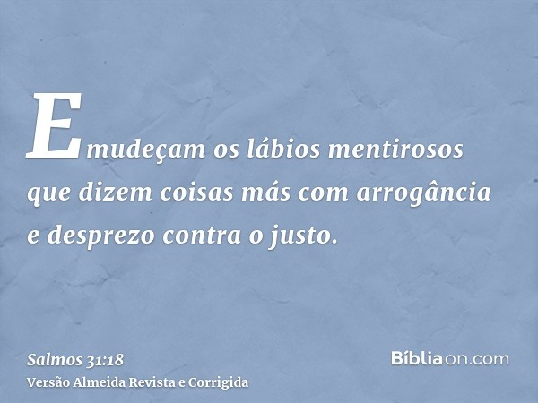 Emudeçam os lábios mentirosos que dizem coisas más com arrogância e desprezo contra o justo.
