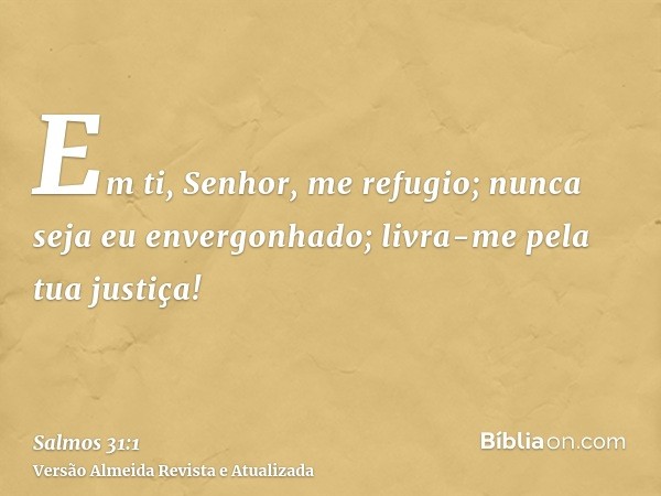 Em ti, Senhor, me refugio; nunca seja eu envergonhado; livra-me pela tua justiça!