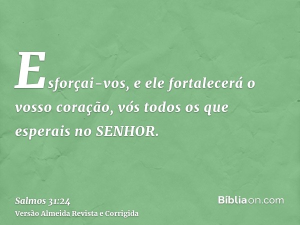 Esforçai-vos, e ele fortalecerá o vosso coração, vós todos os que esperais no SENHOR.