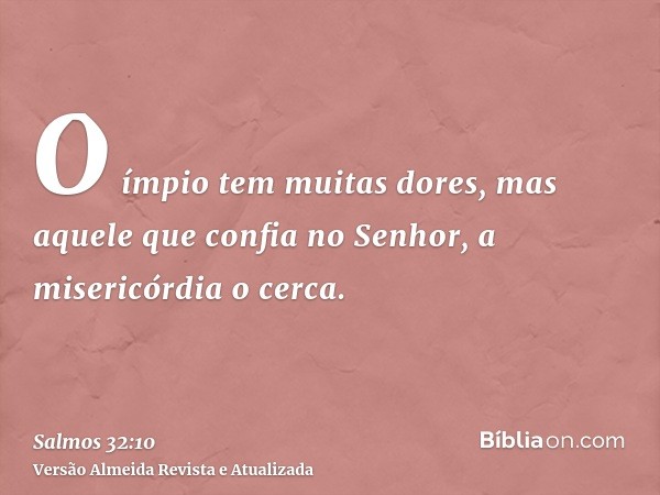 O ímpio tem muitas dores, mas aquele que confia no Senhor, a misericórdia o cerca.