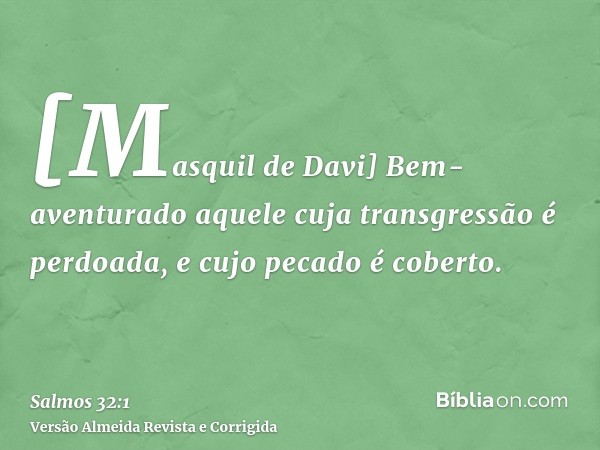 [Masquil de Davi] Bem-aventurado aquele cuja transgressão é perdoada, e cujo pecado é coberto.