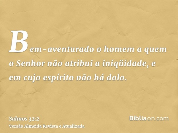 Bem-aventurado o homem a quem o Senhor não atribui a iniqüidade, e em cujo espírito não há dolo.