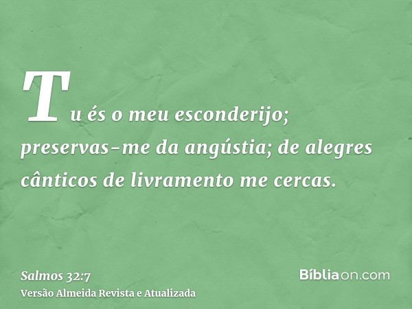 Tu és o meu esconderijo; preservas-me da angústia; de alegres cânticos de livramento me cercas.