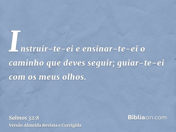 Instruir-te-ei e ensinar-te-ei o caminho que deves seguir; guiar-te-ei com os meus olhos.