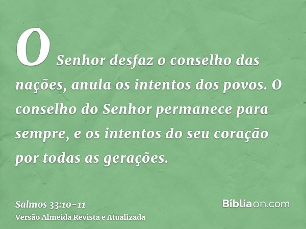 O Senhor desfaz o conselho das nações, anula os intentos dos povos.O conselho do Senhor permanece para sempre, e os intentos do seu coração por todas as geraçõe