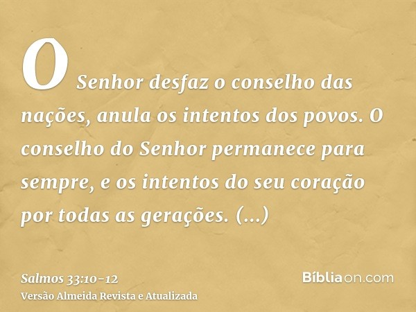 O Senhor desfaz o conselho das nações, anula os intentos dos povos.O conselho do Senhor permanece para sempre, e os intentos do seu coração por todas as geraçõe