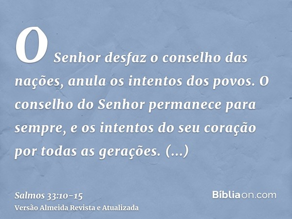 O Senhor desfaz o conselho das nações, anula os intentos dos povos.O conselho do Senhor permanece para sempre, e os intentos do seu coração por todas as geraçõe