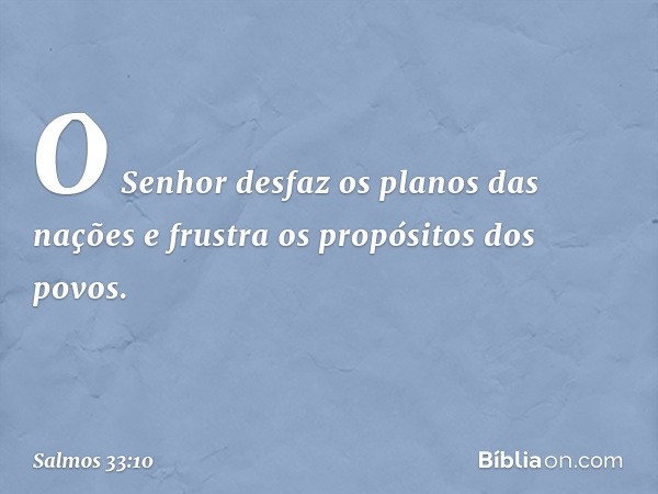 O Senhor desfaz os planos das nações
e frustra os propósitos dos povos. -- Salmo 33:10